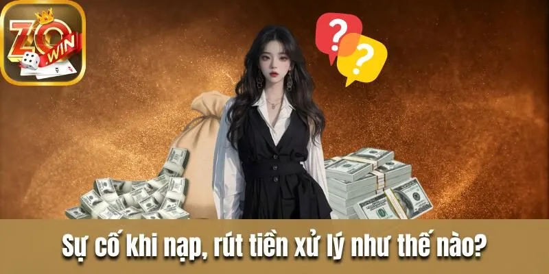 Giải đáp câu hỏi thường gặp về cổng game uy tín Zowin Sự cố khi nạp, rút tiền xử lý như thế nào?